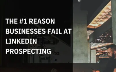 The #1 Reason Businesses Fail at LinkedIn Prospecting