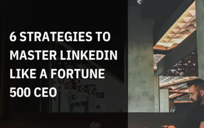 6 Strategies to Master LinkedIn Like a Fortune 500 CEO